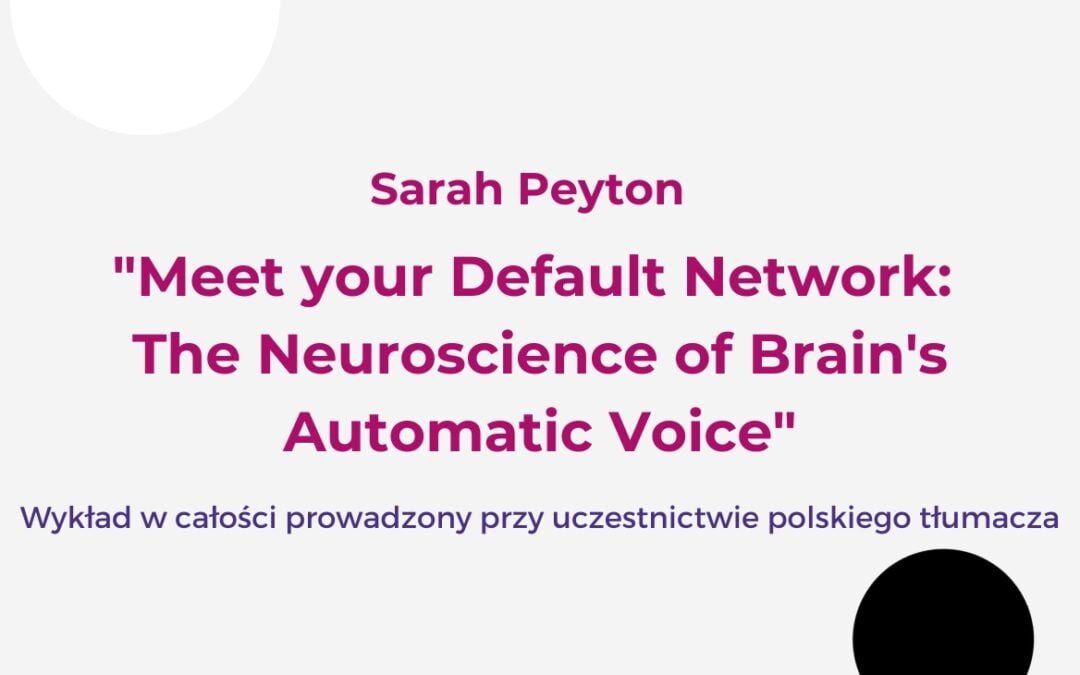 Sarah Peyton  „Meet your Default Network: The Neuroscience of Brain’s Automatic Voice”